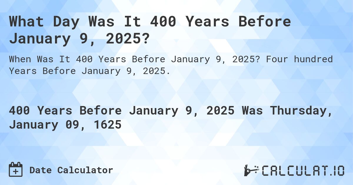 What Day Was It 400 Years Before January 9, 2025?. Four hundred Years Before January 9, 2025.