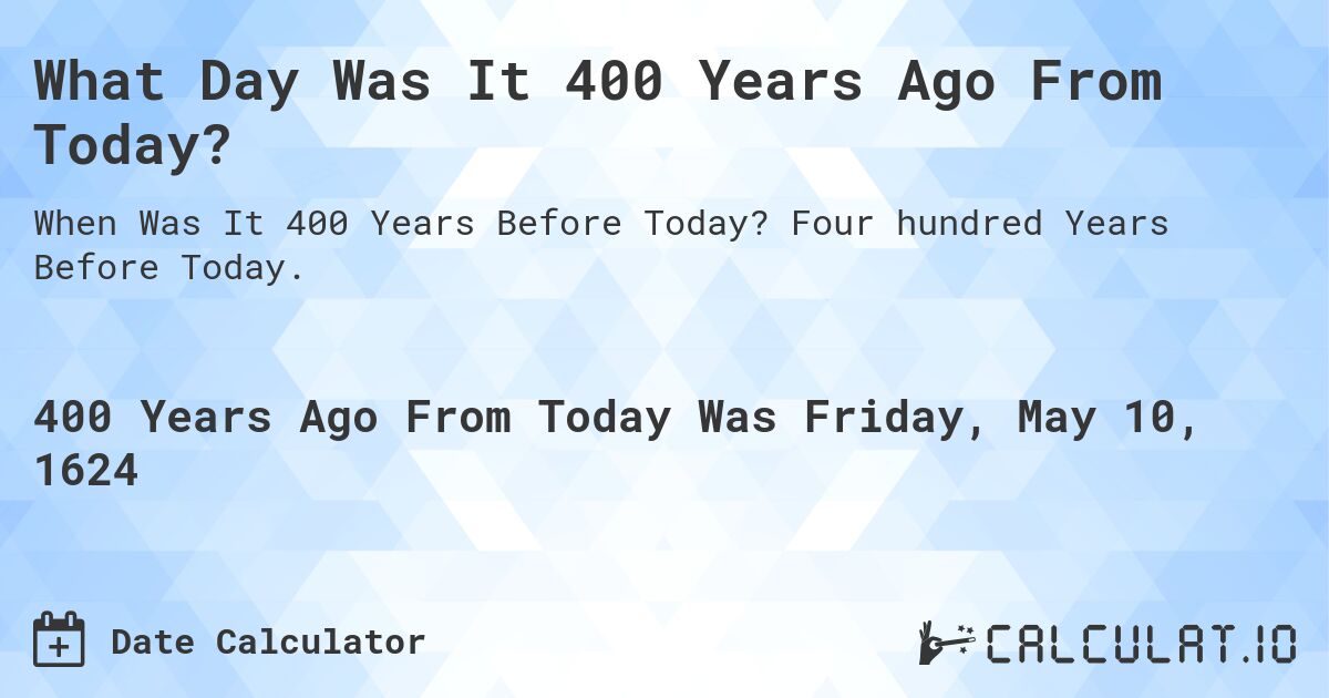 What Day Was It 400 Years Ago From Today?. Four hundred Years Before Today.