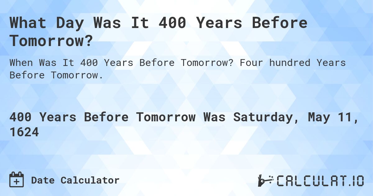 What Day Was It 400 Years Before Tomorrow?. Four hundred Years Before Tomorrow.