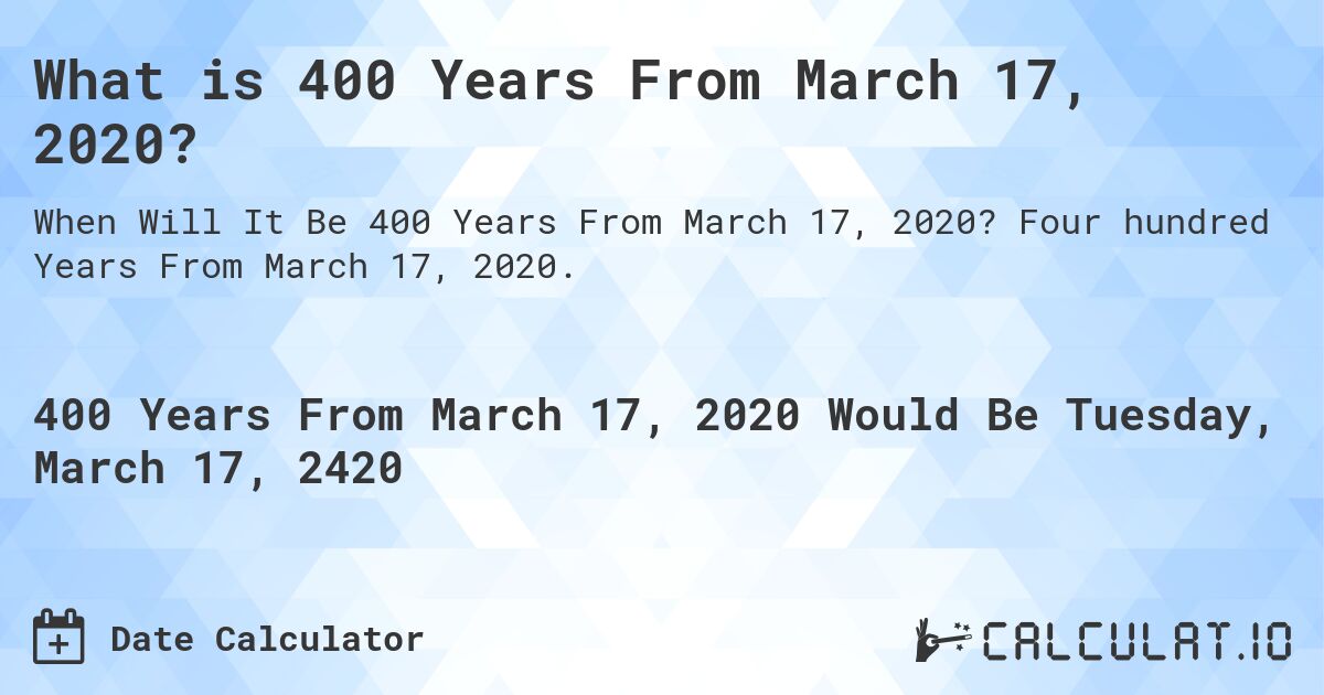 What is 400 Years From March 17, 2020?. Four hundred Years From March 17, 2020.