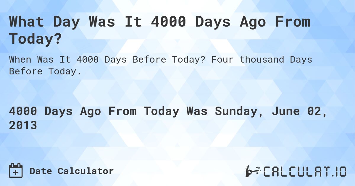 What Day Was It 4000 Days Ago From Today?. Four thousand Days Before Today.