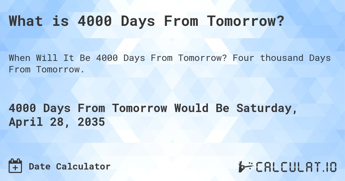 What is 4000 Days From Tomorrow?. Four thousand Days From Tomorrow.