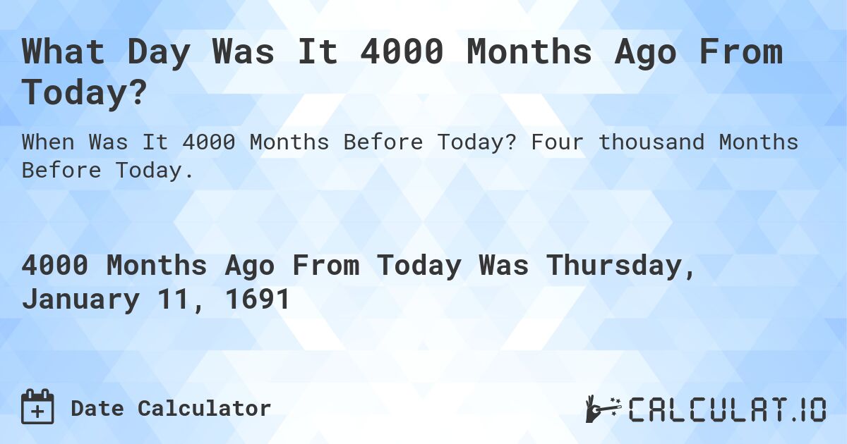 What Day Was It 4000 Months Ago From Today?. Four thousand Months Before Today.