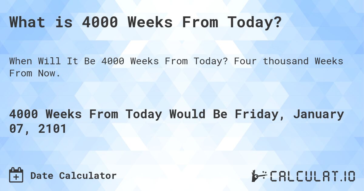 What is 4000 Weeks From Today?. Four thousand Weeks From Now.