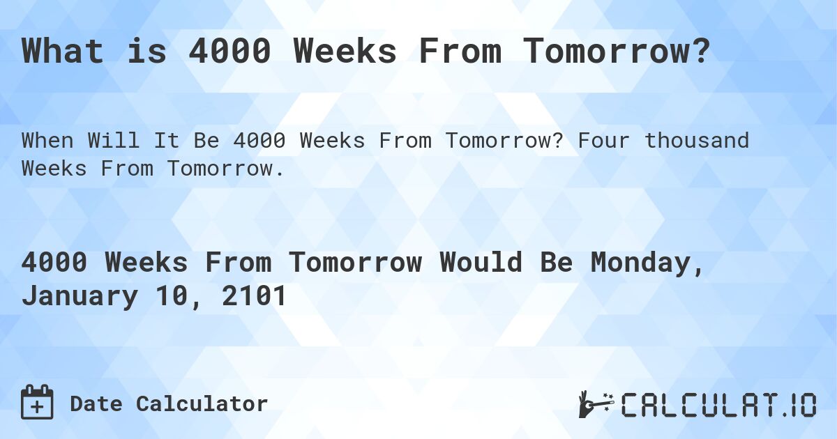 What is 4000 Weeks From Tomorrow?. Four thousand Weeks From Tomorrow.