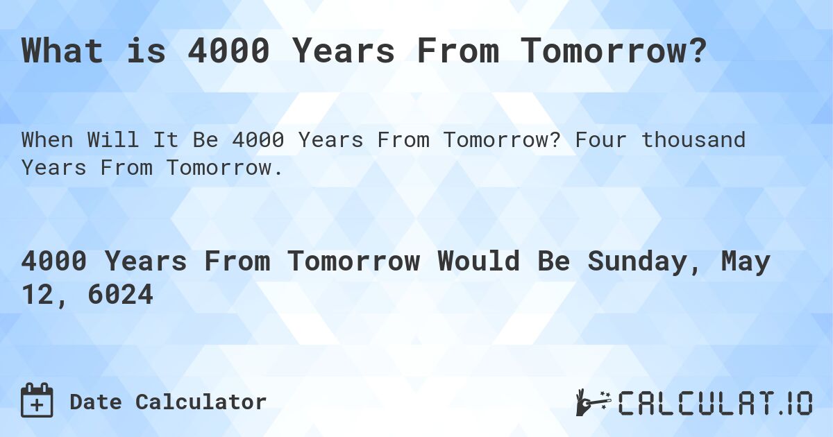 What is 4000 Years From Tomorrow?. Four thousand Years From Tomorrow.