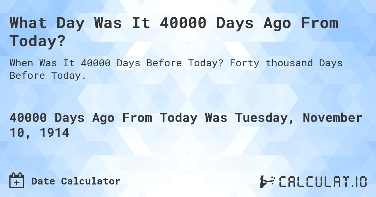 What Day Was It 40000 Days Ago From Today?. Forty thousand Days Before Today.