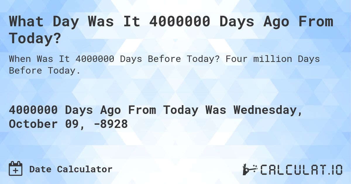 What Day Was It 4000000 Days Ago From Today?. Four million Days Before Today.