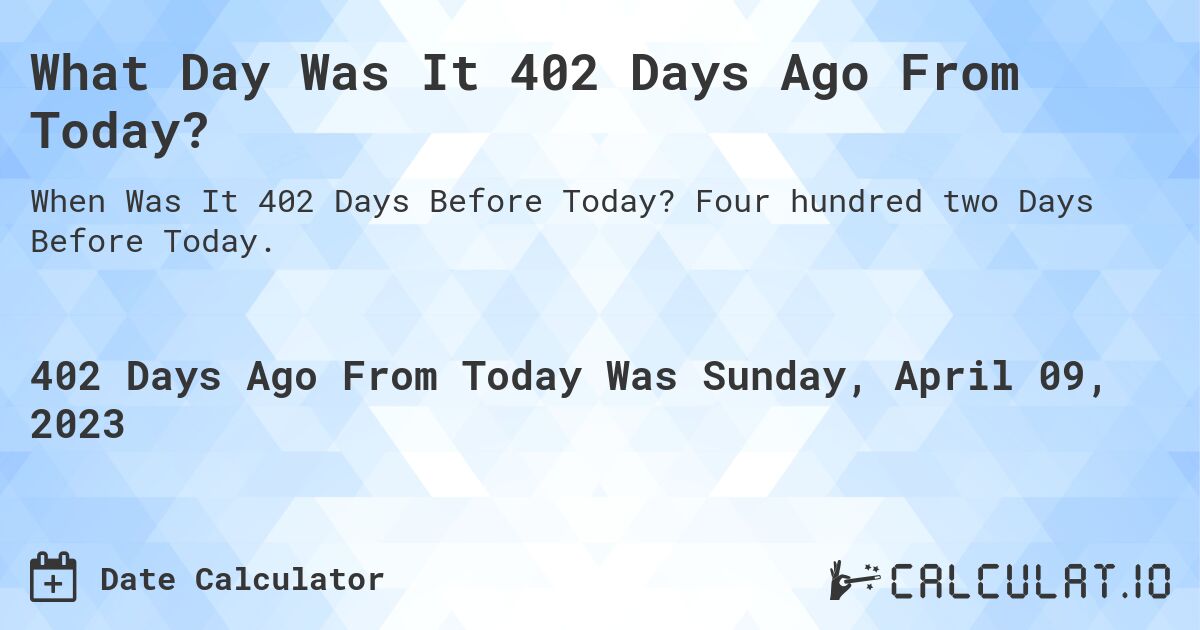What Day Was It 402 Days Ago From Today?. Four hundred two Days Before Today.