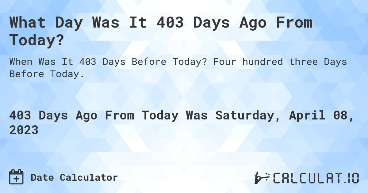 What Day Was It 403 Days Ago From Today?. Four hundred three Days Before Today.