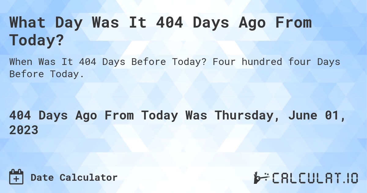 What Day Was It 404 Days Ago From Today?. Four hundred four Days Before Today.