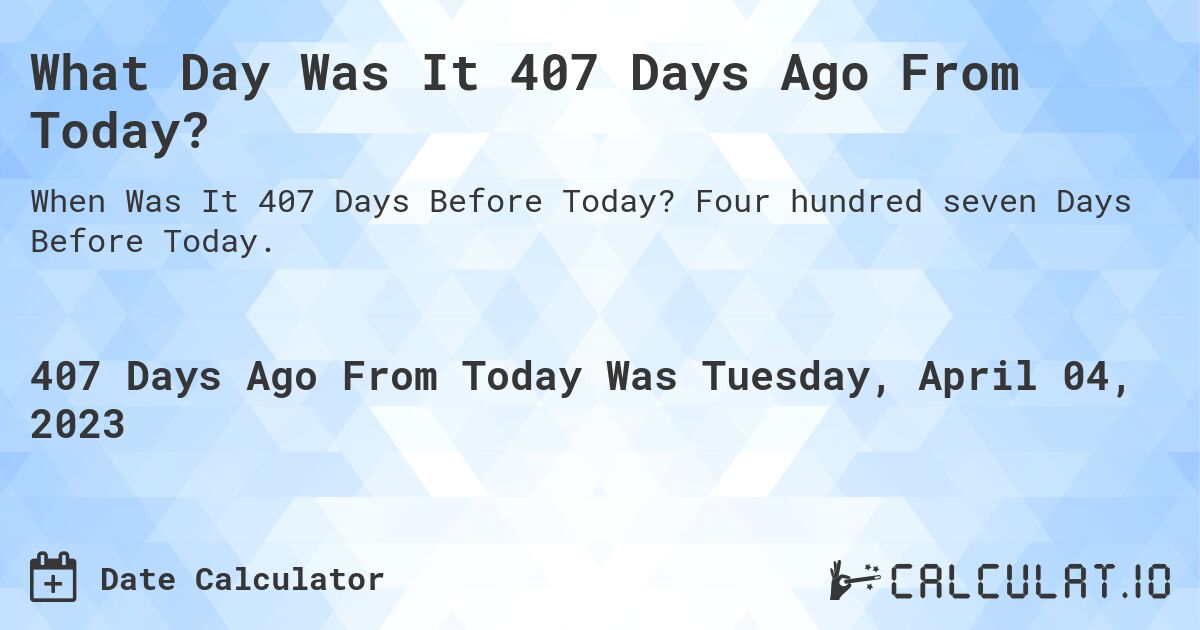 What Day Was It 407 Days Ago From Today?. Four hundred seven Days Before Today.
