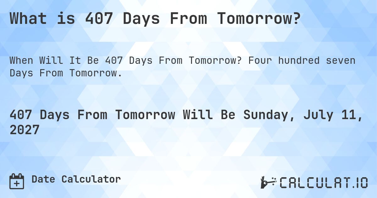 What is 407 Days From Tomorrow?. Four hundred seven Days From Tomorrow.