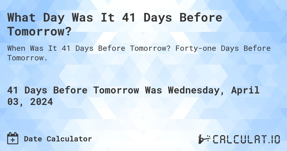 What Day Was It 41 Days Before Tomorrow?. Forty-one Days Before Tomorrow.