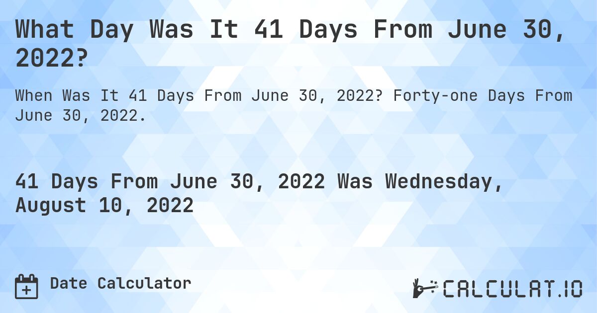 What Day Was It 41 Days From June 30, 2022?. Forty-one Days From June 30, 2022.