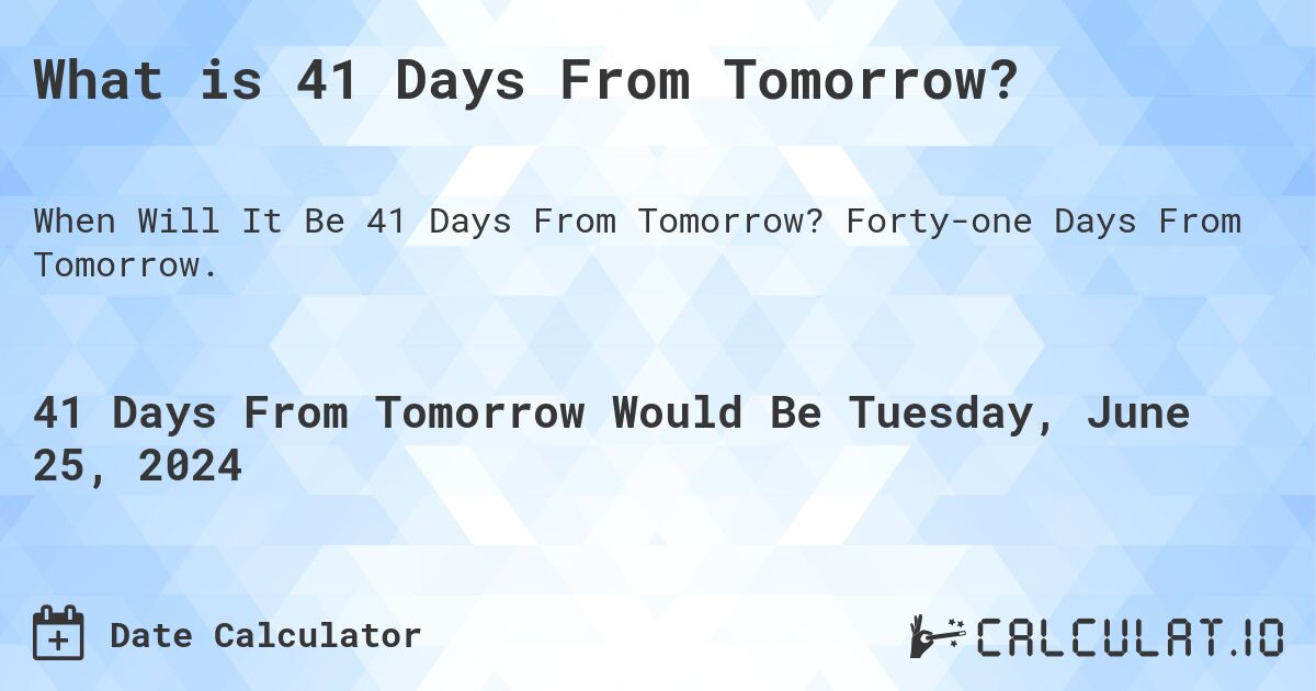 What is 41 Days From Tomorrow?. Forty-one Days From Tomorrow.