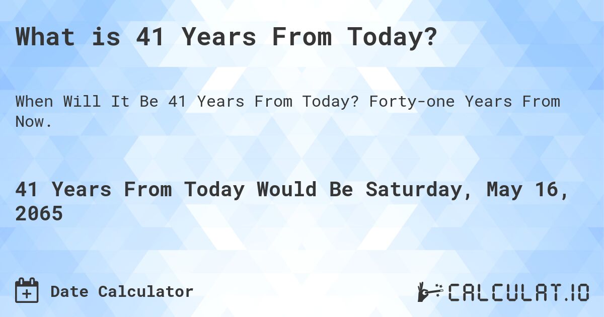 What is 41 Years From Today?. Forty-one Years From Now.