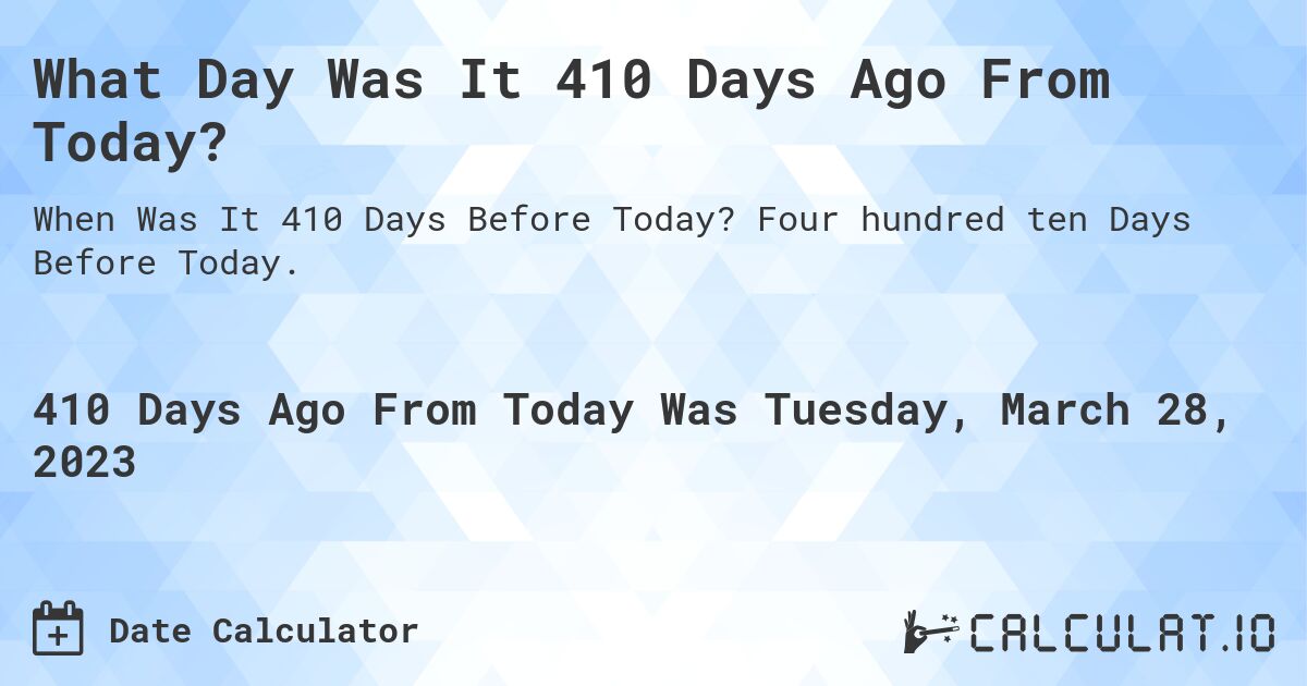 What Day Was It 410 Days Ago From Today?. Four hundred ten Days Before Today.
