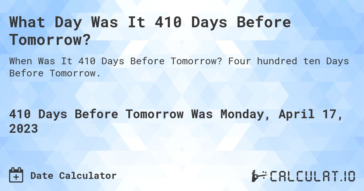 What Day Was It 410 Days Before Tomorrow?. Four hundred ten Days Before Tomorrow.
