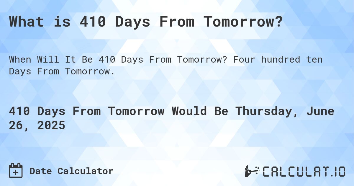 What is 410 Days From Tomorrow?. Four hundred ten Days From Tomorrow.