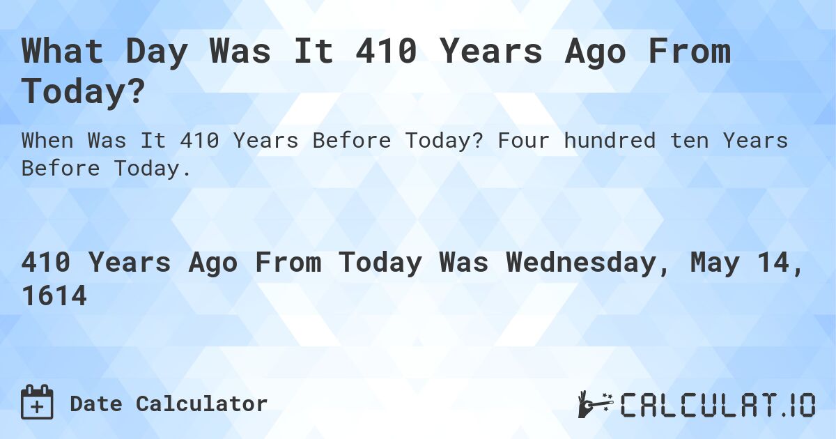 What Day Was It 410 Years Ago From Today?. Four hundred ten Years Before Today.