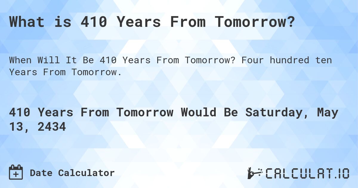 What is 410 Years From Tomorrow?. Four hundred ten Years From Tomorrow.