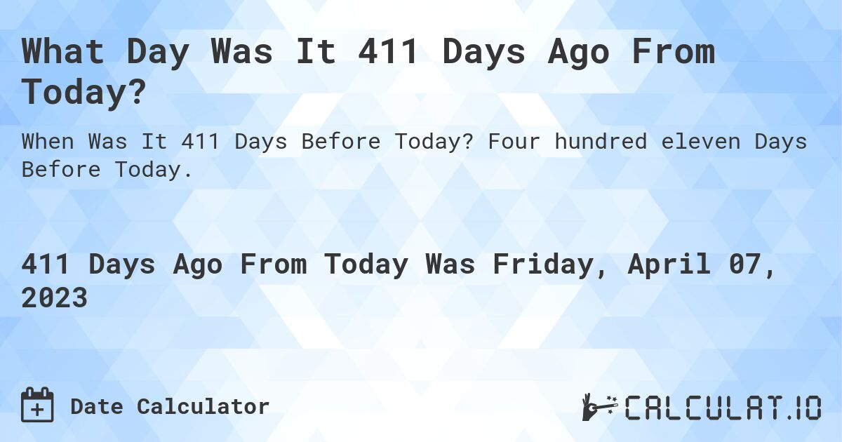 What Day Was It 411 Days Ago From Today?. Four hundred eleven Days Before Today.