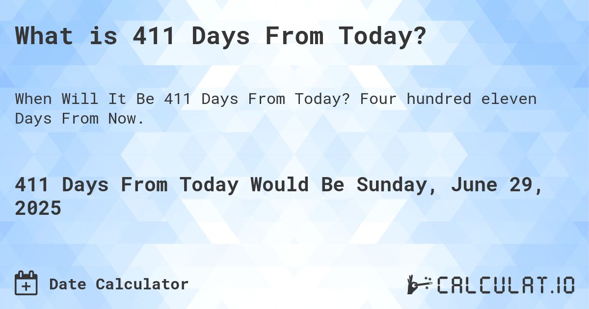 What is 411 Days From Today?. Four hundred eleven Days From Now.