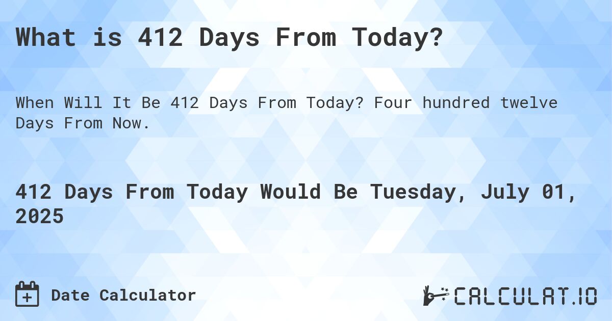 What is 412 Days From Today?. Four hundred twelve Days From Now.