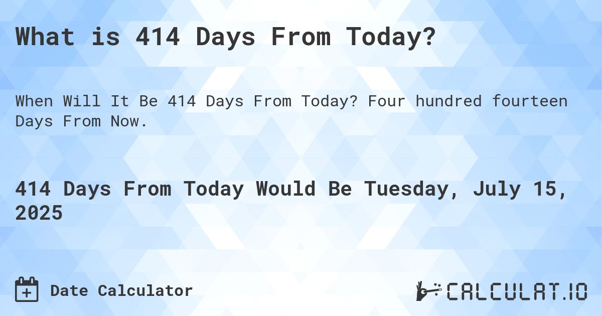 What is 414 Days From Today?. Four hundred fourteen Days From Now.