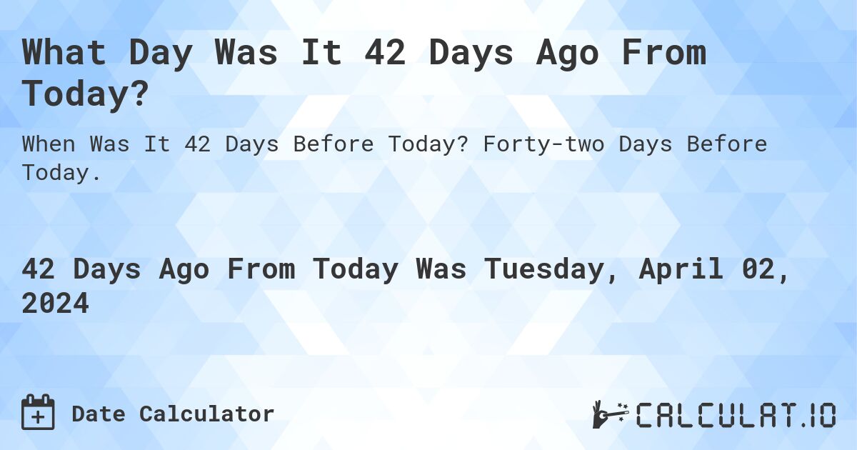 What Day Was It 42 Days Ago From Today?. Forty-two Days Before Today.