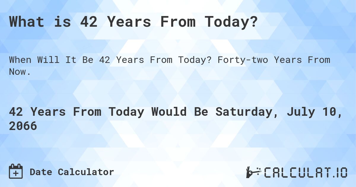 What is 42 Years From Today?. Forty-two Years From Now.