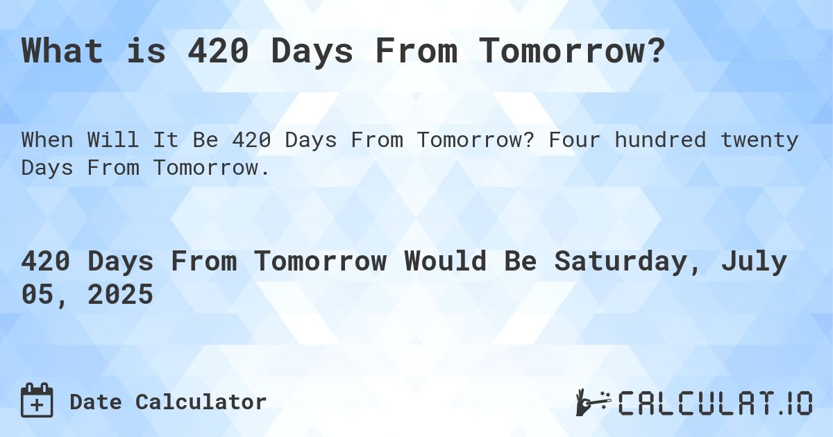 What is 420 Days From Tomorrow?. Four hundred twenty Days From Tomorrow.
