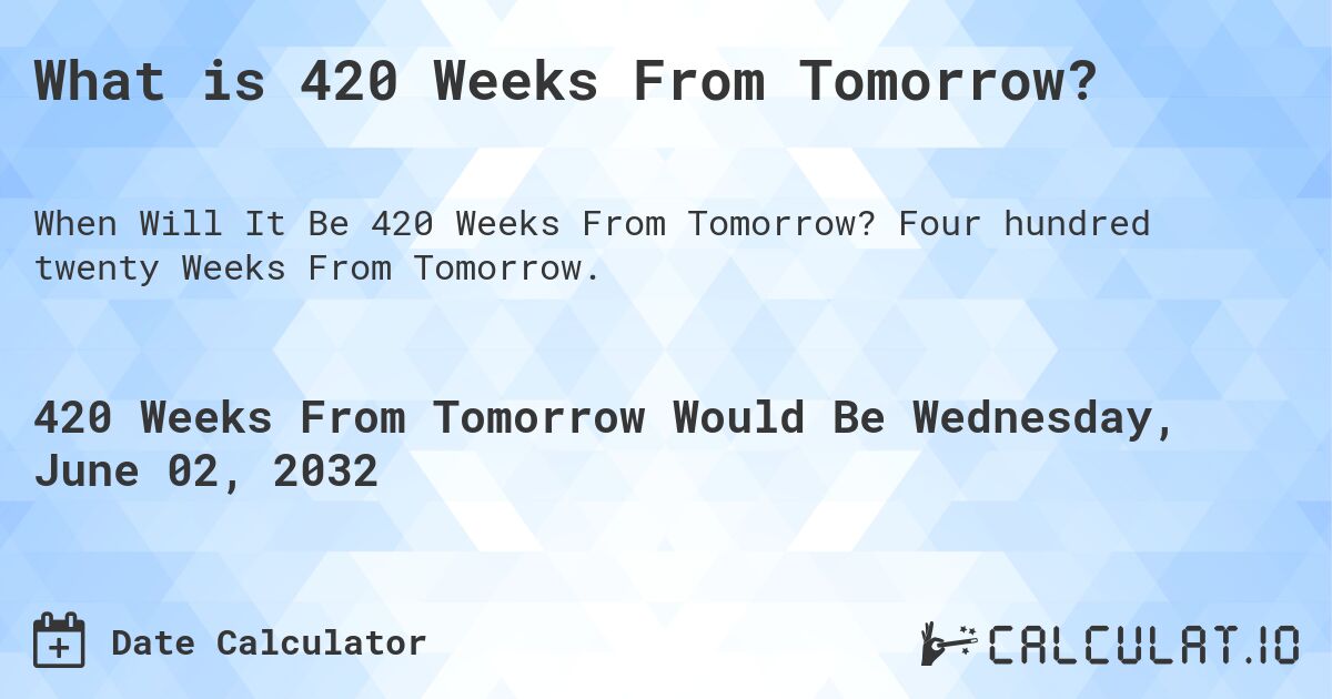 What is 420 Weeks From Tomorrow?. Four hundred twenty Weeks From Tomorrow.