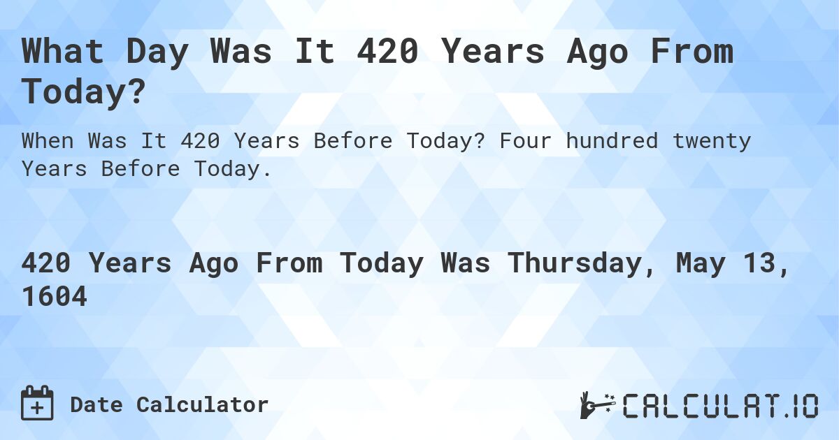 What Day Was It 420 Years Ago From Today?. Four hundred twenty Years Before Today.