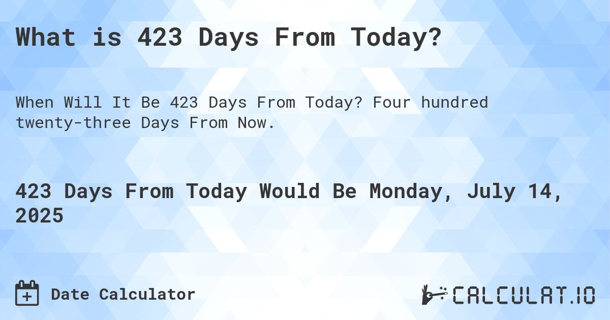 What is 423 Days From Today?. Four hundred twenty-three Days From Now.