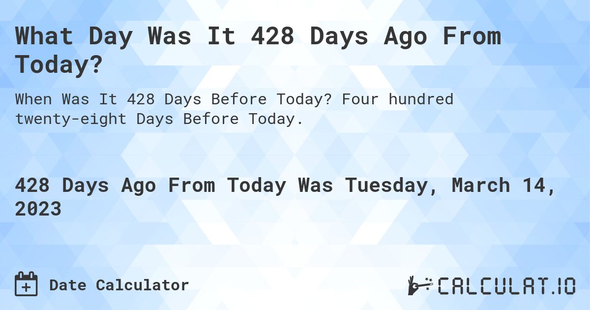What Day Was It 428 Days Ago From Today?. Four hundred twenty-eight Days Before Today.