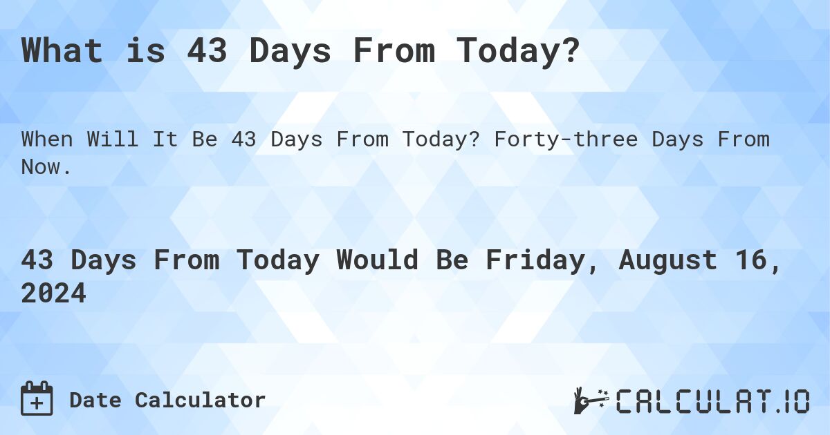 What is 43 Days From Today?. Forty-three Days From Now.