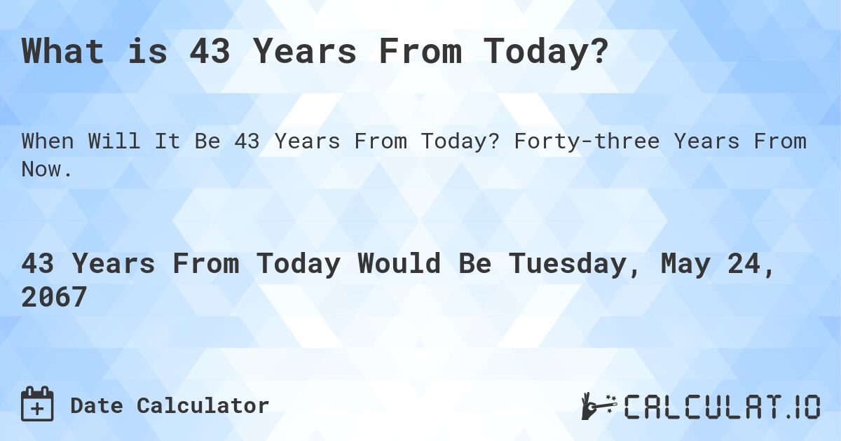What is 43 Years From Today?. Forty-three Years From Now.