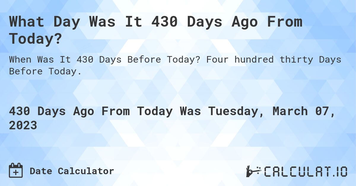 What Day Was It 430 Days Ago From Today?. Four hundred thirty Days Before Today.