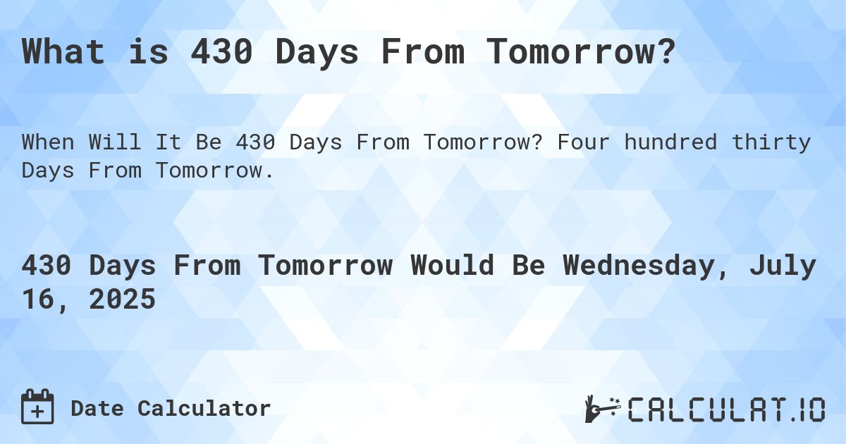 What is 430 Days From Tomorrow?. Four hundred thirty Days From Tomorrow.