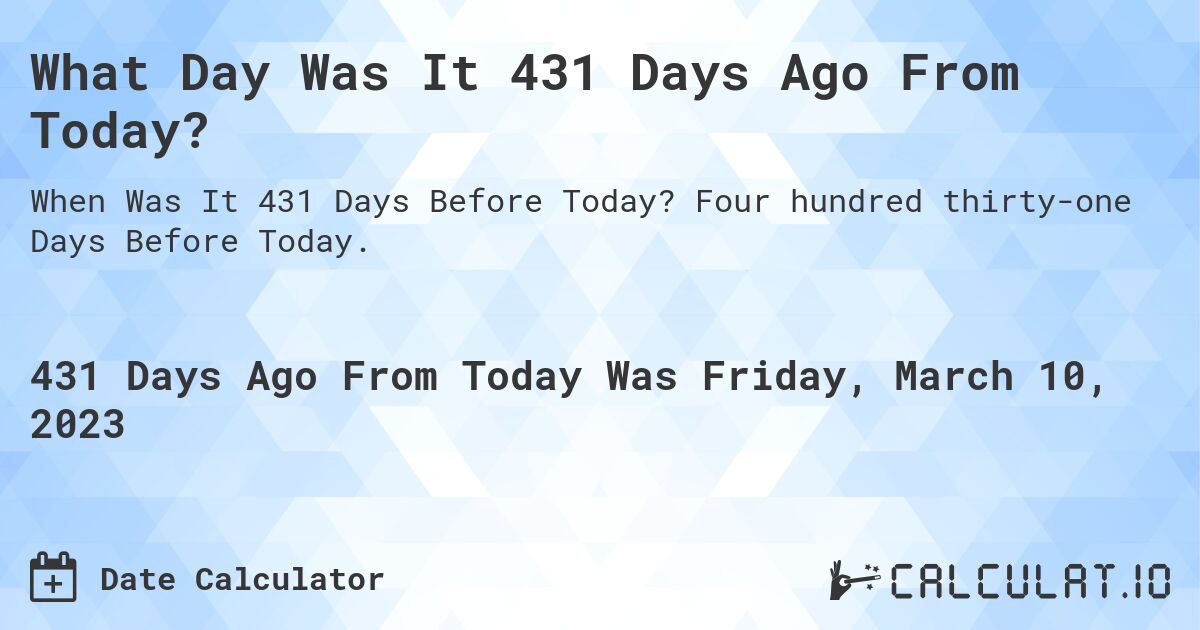 What Day Was It 431 Days Ago From Today?. Four hundred thirty-one Days Before Today.