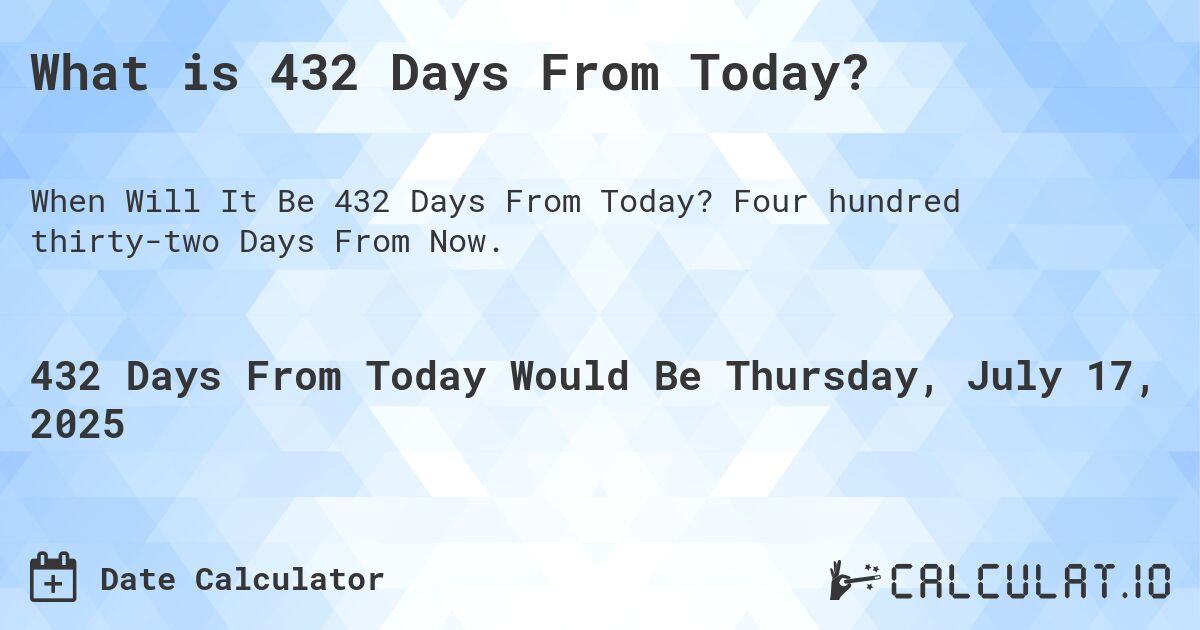 What is 432 Days From Today?. Four hundred thirty-two Days From Now.