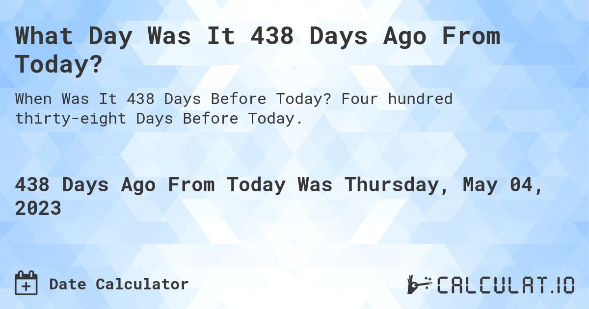 What Day Was It 438 Days Ago From Today?. Four hundred thirty-eight Days Before Today.