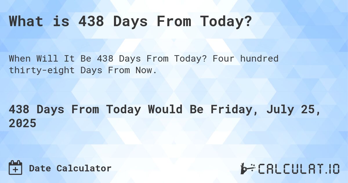 What is 438 Days From Today?. Four hundred thirty-eight Days From Now.