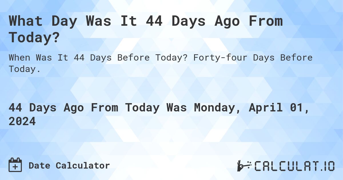 What Day Was It 44 Days Ago From Today?. Forty-four Days Before Today.