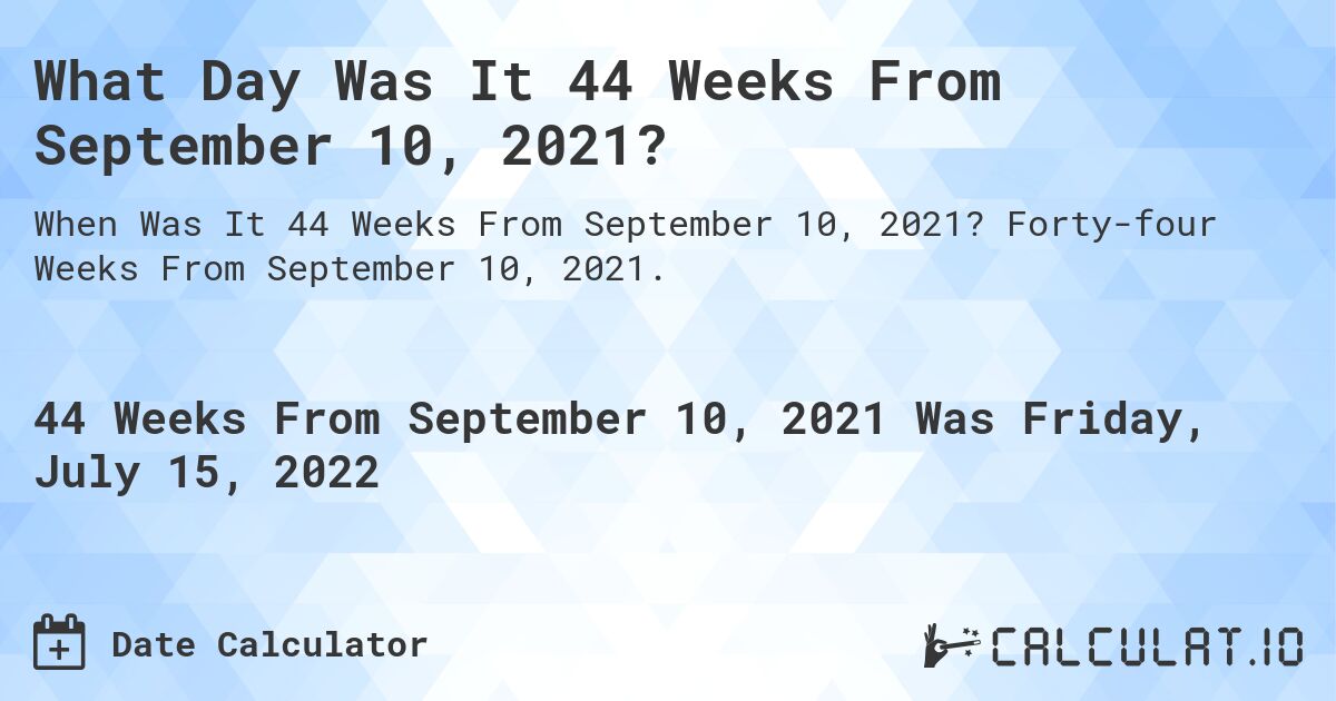 What Day Was It 44 Weeks From September 10, 2021?. Forty-four Weeks From September 10, 2021.