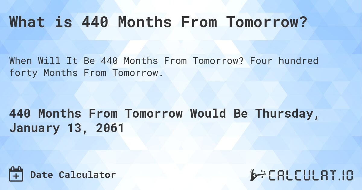 What is 440 Months From Tomorrow?. Four hundred forty Months From Tomorrow.