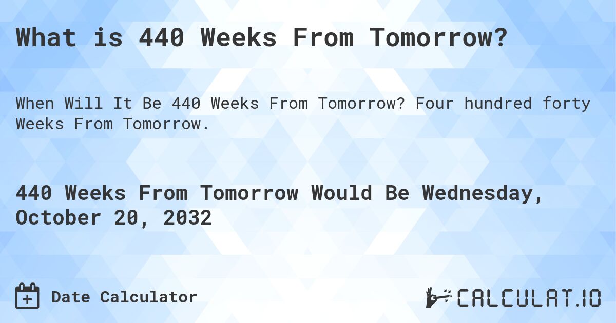 What is 440 Weeks From Tomorrow?. Four hundred forty Weeks From Tomorrow.