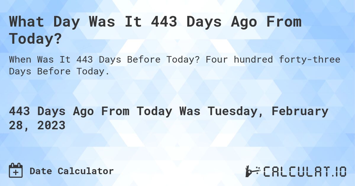 What Day Was It 443 Days Ago From Today?. Four hundred forty-three Days Before Today.